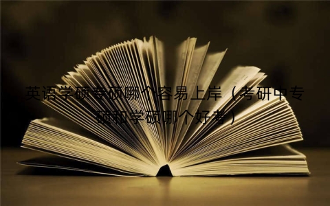 英语学硕专硕哪个容易上岸（考研中专硕和学硕哪个好考）