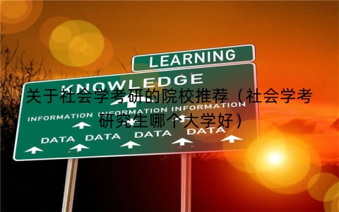 关于社会学考研的院校推荐（社会学考研究生哪个大学好）