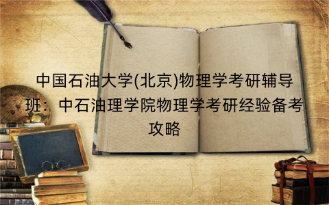 中国石油大学(北京)物理学考研辅导班：中石油理学院物理学考研经验备考攻略