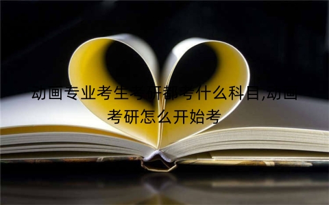 动画专业考生考研都考什么科目,动画考研怎么开始考