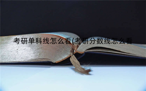 考研单科线怎么看(考研分数线怎么看)