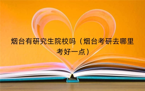 烟台有研究生院校吗（烟台考研去哪里考好一点）