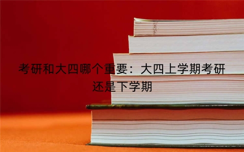 考研和大四哪个重要：大四上学期考研还是下学期