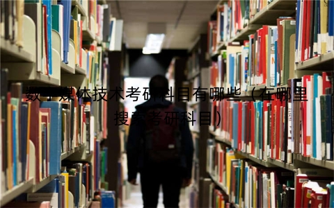 数字媒体技术考研科目有哪些（在哪里搜索考研科目）