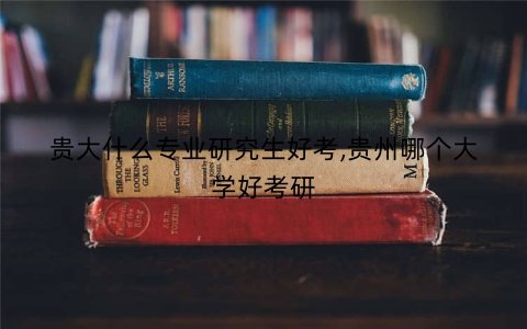 贵大什么专业研究生好考,贵州哪个大学好考研