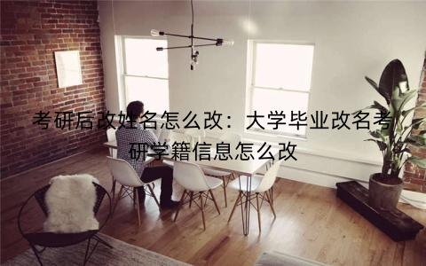 考研后改姓名怎么改：大学毕业改名考研学籍信息怎么改