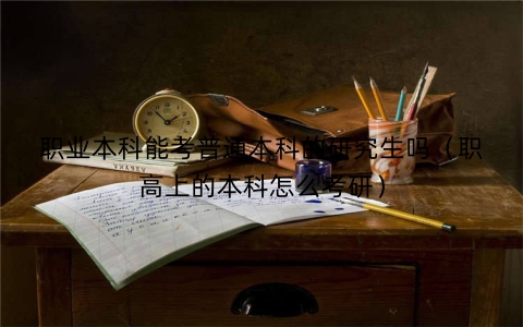 职业本科能考普通本科的研究生吗（职高上的本科怎么考研）