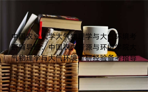 中国农业大学大气物理学与大气环境考研辅导班：中国农大资源与环境学院大气物理学与大气环境考研经验备考指导
