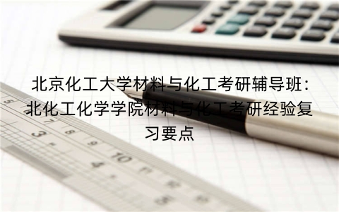 北京化工大学材料与化工考研辅导班：北化工化学学院材料与化工考研经验复习要点