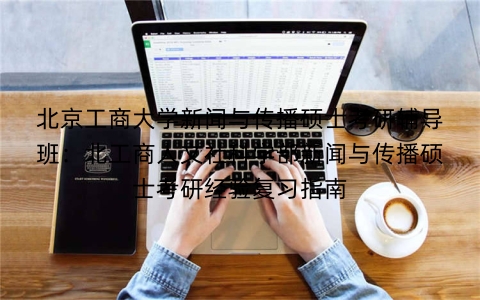 北京工商大学新闻与传播硕士考研辅导班:北工商人文社科学部新闻与传播硕士考研经验复习指南