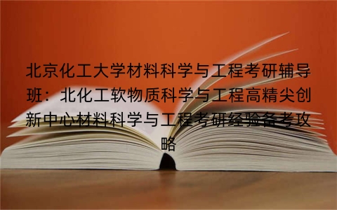 北京化工大学材料科学与工程考研辅导班:北化工软物质科学与工程高精尖创新中心材料科学与工程考研经验备考攻略