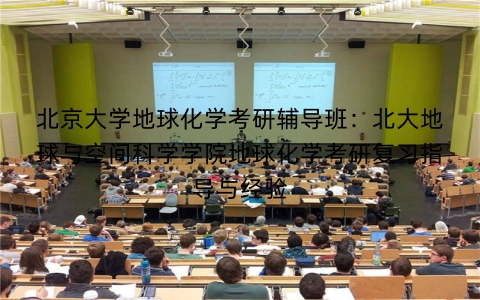 北京大学地球化学考研辅导班:北大地球与空间科学学院地球化学考研复习指导与经验