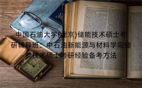 中国石油大学(北京)储能技术硕士考研辅导班:中石油新能源与材料学院储能技术硕士考研经验备考方法