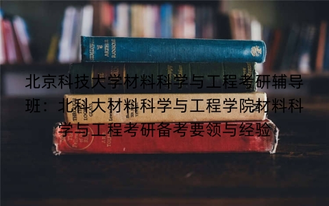 北京科技大学材料科学与工程考研辅导班:北科大材料科学与工程学院材料科学与工程考研备考要领与经验