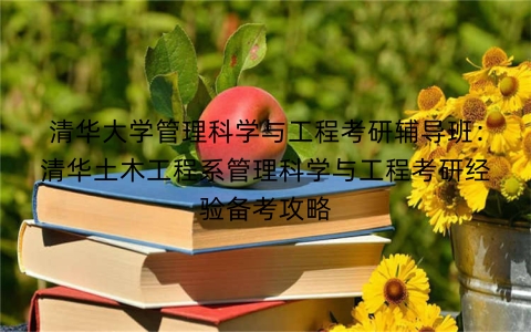 清华大学管理科学与工程考研辅导班:清华土木工程系管理科学与工程考研经验备考攻略