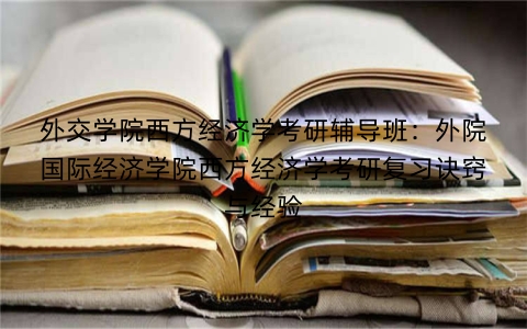 外交学院西方经济学考研辅导班：外院国际经济学院西方经济学考研复习诀窍与经验