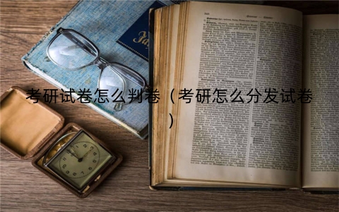 考研试卷怎么判卷（考研怎么分发试卷）