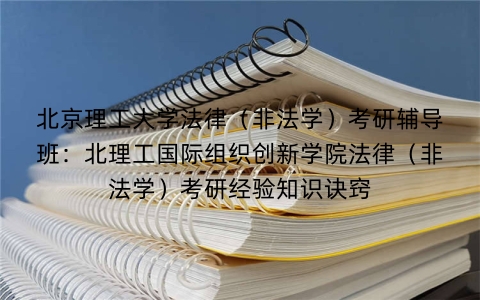 北京理工大学法律(非法学)考研辅导班:北理工国际组织创新学院法律(非法学)考研经验知识诀窍