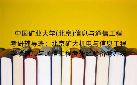 中国矿业大学(北京)信息与通信工程考研辅导班:北京矿大机电与信息工程学院信息与通信工程考研经验备考方法