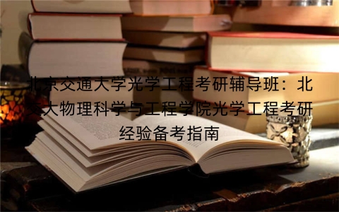 北京交通大学光学工程考研辅导班:北交大物理科学与工程学院光学工程考研经验备考指南