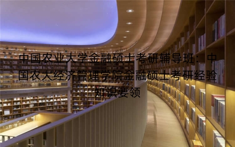 中国农业大学金融硕士考研辅导班:中国农大经济管理学院金融硕士考研经验知识要领