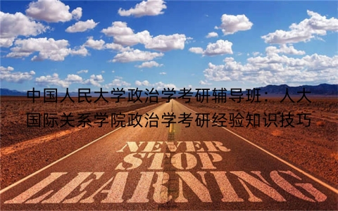 中国人民大学政治学考研辅导班：人大国际关系学院政治学考研经验知识技巧