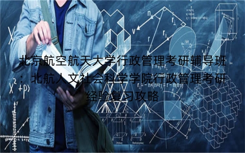北京航空航天大学行政管理考研辅导班:北航人文社会科学学院行政管理考研经验复习攻略