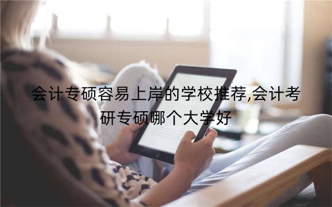 会计专硕容易上岸的学校推荐,会计考研专硕哪个大学好