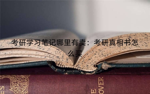 考研学习笔记哪里有卖：考研真相书怎么买