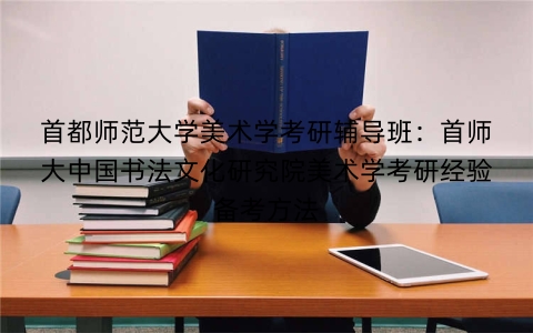 首都师范大学美术学考研辅导班：首师大中国书法文化研究院美术学考研经验备考方法