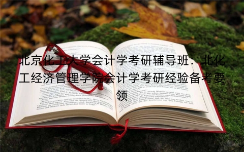 北京化工大学会计学考研辅导班：北化工经济管理学院会计学考研经验备考要领