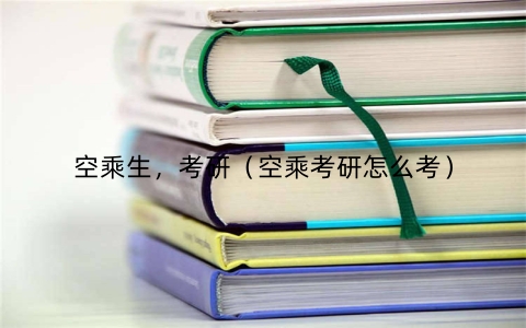空乘生，考研（空乘考研怎么考）