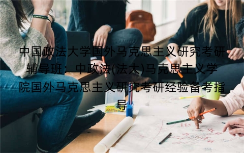 中国政法大学国外马克思主义研究考研辅导班：中政法(法大)马克思主义学院国外马克思主义研究考研经验备考指导