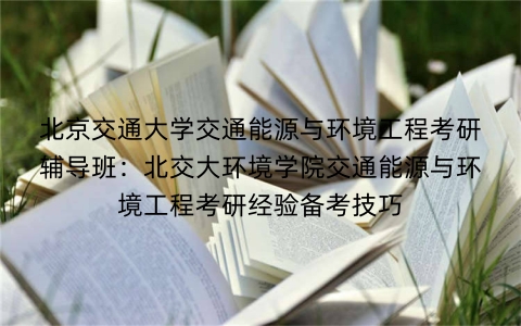 北京交通大学交通能源与环境工程考研辅导班:北交大环境学院交通能源与环境工程考研经验备考技巧