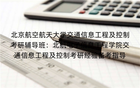 北京航空航天大学交通信息工程及控制考研辅导班:北航电子信息工程学院交通信息工程及控制考研经验备考指导