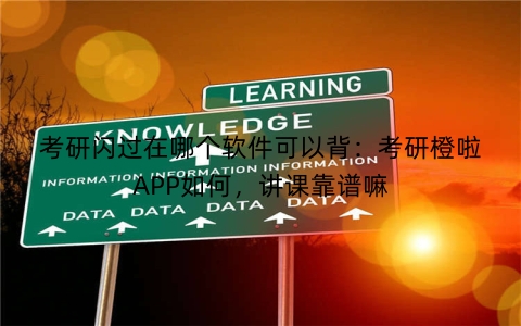 考研闪过在哪个软件可以背：考研橙啦APP如何，讲课靠谱嘛