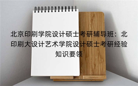 北京印刷学院设计硕士考研辅导班:北印刷大设计艺术学院设计硕士考研经验知识要领