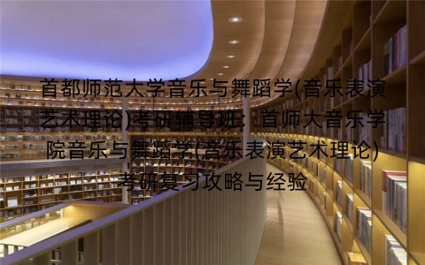 首都师范大学音乐与舞蹈学(音乐表演艺术理论)考研辅导班:首师大音乐学院音乐与舞蹈学(音乐表演艺术理论)考研复习攻略与经验