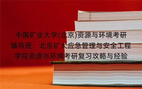 中国矿业大学(北京)资源与环境考研辅导班：北京矿大应急管理与安全工程学院资源与环境考研复习攻略与经验