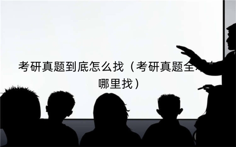 考研真题到底怎么找（考研真题全本在哪里找）