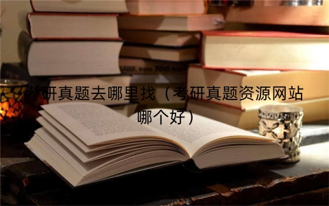 考研真题去哪里找（考研真题资源网站哪个好）