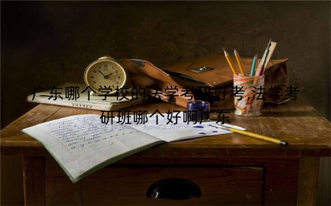 广东哪个学校的法学考研好考,法学考研班哪个好啊广东