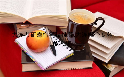大连考研寄宿学校推荐,大连哪个专科能考研