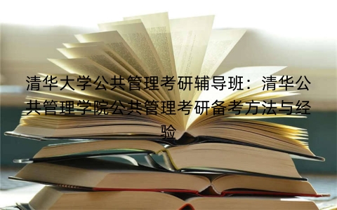 清华大学公共管理考研辅导班：清华公共管理学院公共管理考研备考方法与经验