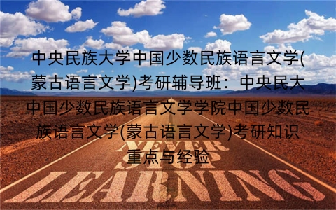 中央民族大学中国少数民族语言文学(蒙古语言文学)考研辅导班:中央民大中国少数民族语言文学学院中国少数民族语言文学(蒙古语言文学)考研知识重点与经验