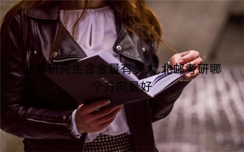 北邮研究生含金量有多大,北邮考研哪个方向最好