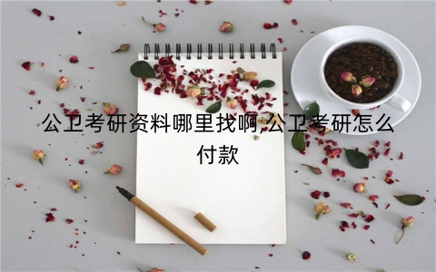 公卫考研资料哪里找啊,公卫考研怎么付款