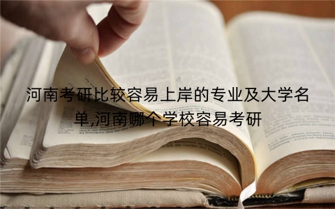 河南考研比较容易上岸的专业及大学名单,河南哪个学校容易考研