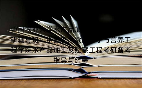 中国农业大学水产品加工及贮藏工程考研辅导班:中国农大食品科学与营养工程学院水产品加工及贮藏工程考研备考指导与经验