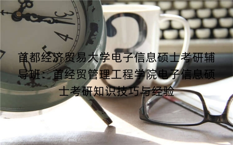 首都经济贸易大学电子信息硕士考研辅导班:首经贸管理工程学院电子信息硕士考研知识技巧与经验
